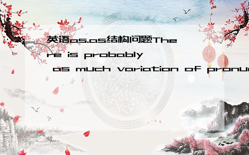 英语as.as结构问题There is probably as much variation of pronunciation within the two countries as between them.