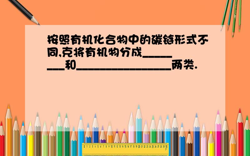 按照有机化合物中的碳链形式不同,克将有机物分成________和________________两类.