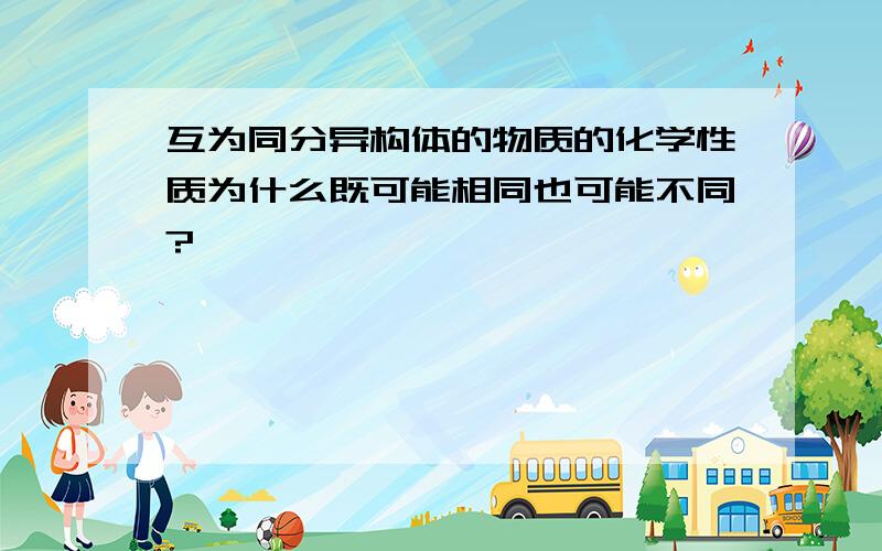 互为同分异构体的物质的化学性质为什么既可能相同也可能不同?