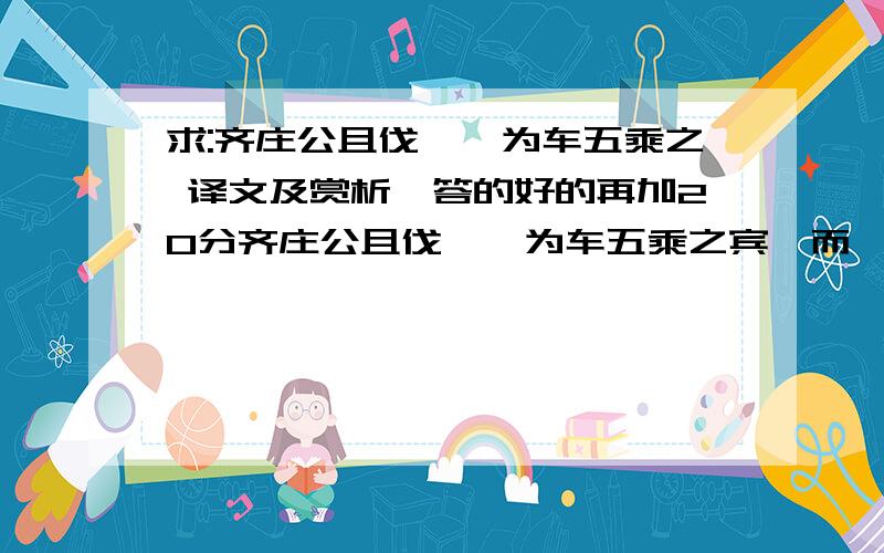 求:齐庄公且伐莒,为车五乘之 译文及赏析,答的好的再加20分齐庄公且伐莒,为车五乘之宾,而杞梁华舟独不与焉,故归而不食,其母曰：“汝生而 无义,死而无名,则虽非五乘,孰不汝笑也?汝生而有