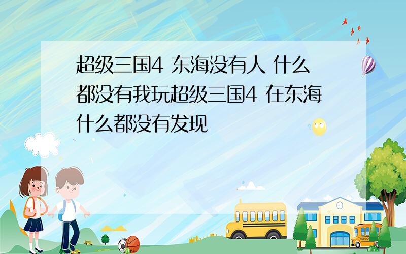 超级三国4 东海没有人 什么都没有我玩超级三国4 在东海什么都没有发现