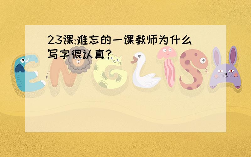 23课:难忘的一课教师为什么写字很认真?