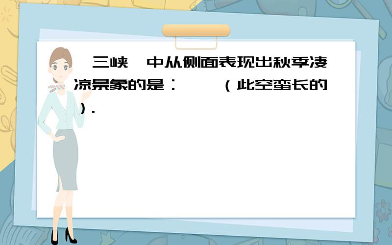 《三峡》中从侧面表现出秋季凄凉景象的是：——（此空蛮长的）.