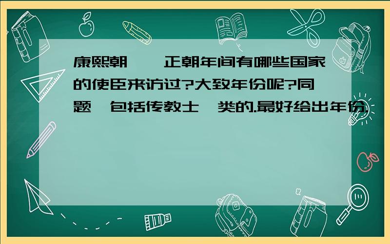 康熙朝、雍正朝年间有哪些国家的使臣来访过?大致年份呢?同题,包括传教士一类的.最好给出年份.