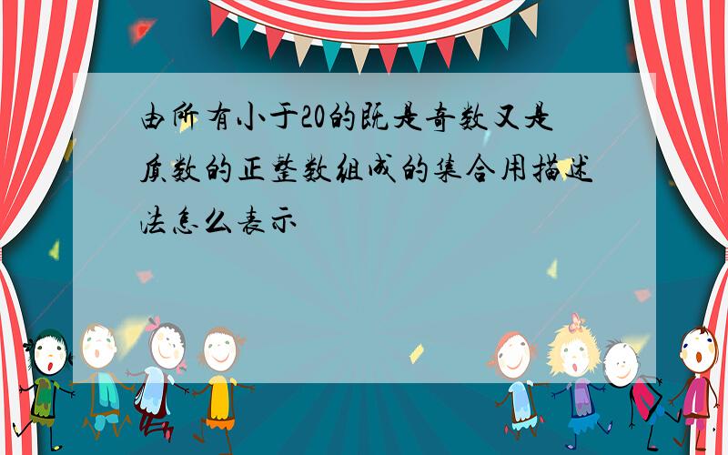 由所有小于20的既是奇数又是质数的正整数组成的集合用描述法怎么表示