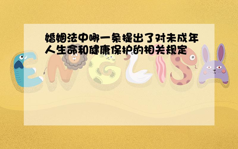 婚姻法中哪一条提出了对未成年人生命和健康保护的相关规定