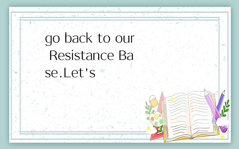 go back to our Resistance Base.Let's