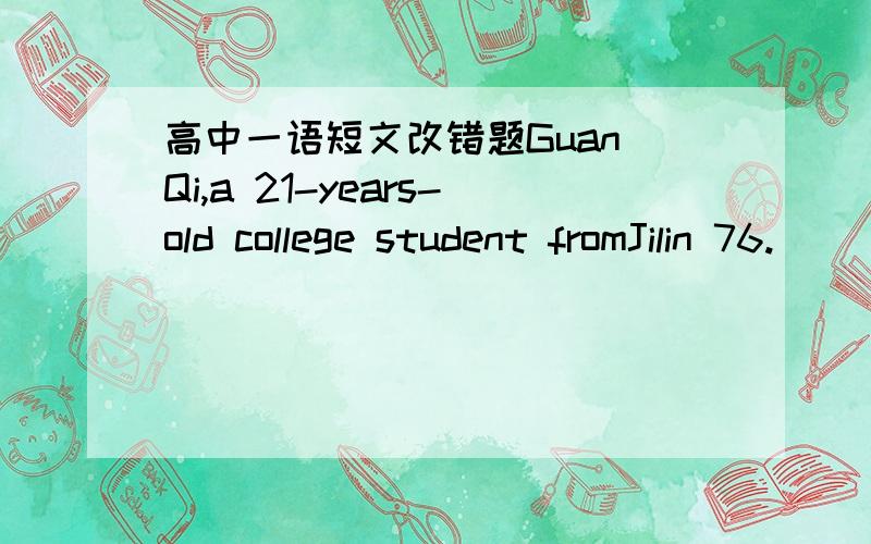 高中一语短文改错题Guan Qi,a 21-years-old college student fromJilin 76.______ Province,had won the Miss China 2003 beauty pageant 77.______ (选美 ) in Sanya,Hainan Province,on September 21.78.______ Besides judged on their looks,the 32 comp