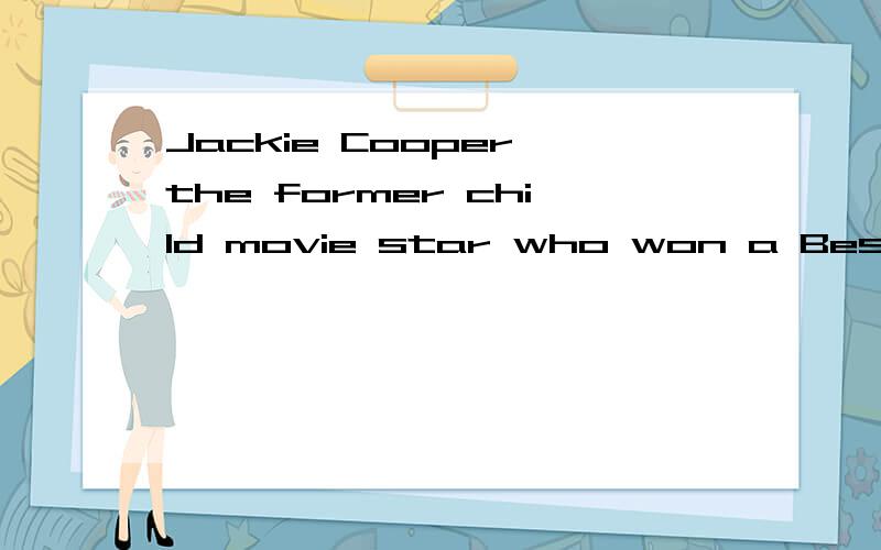 Jackie Cooper,the former child movie star who won a Best Actor Oscar Nomination,died.冠词为什么是the 和a ,不是同位语的身份可以省略冠词?还有,那个奖,不是特定的吗?