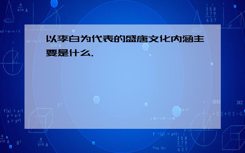 以李白为代表的盛唐文化内涵主要是什么.