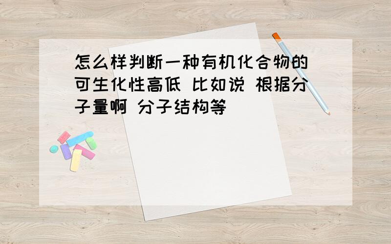 怎么样判断一种有机化合物的 可生化性高低 比如说 根据分子量啊 分子结构等