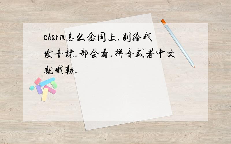 charm怎么念同上.别给我发音标.部会看.拼音或者中文就哦勒.