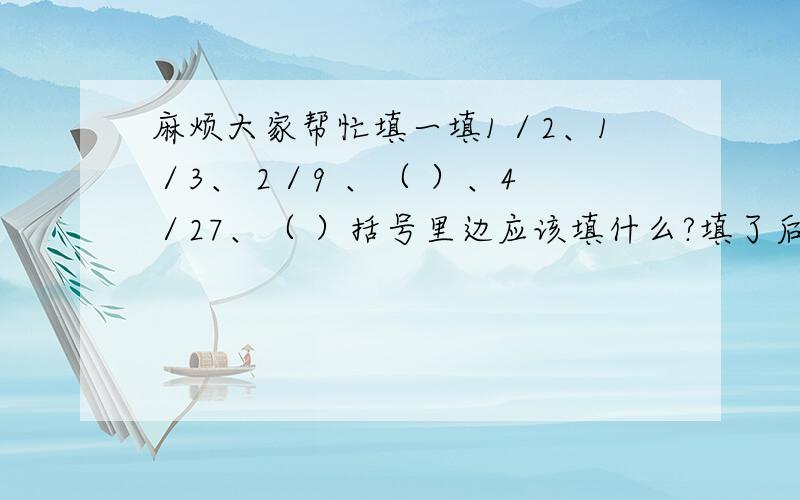 麻烦大家帮忙填一填1／2、1／3、 2／9 、（ ）、4／27、（ ）括号里边应该填什么?填了后麻烦大家说明一下为什么,希望可以详细一点.多谢!