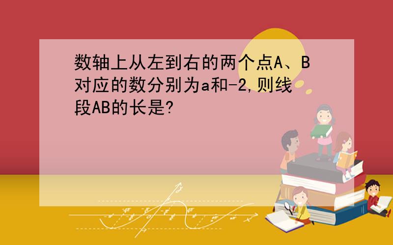 数轴上从左到右的两个点A、B对应的数分别为a和-2,则线段AB的长是?