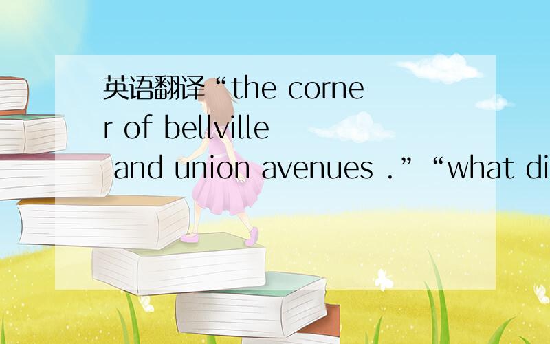 英语翻译“the corner of bellville and union avenues .”“what did you do ”“stood on the corner waiting for somebody to buy a Saturday evening post .”“you just stood there ”“did not sell a single one .”“for god is sake ,Russell!