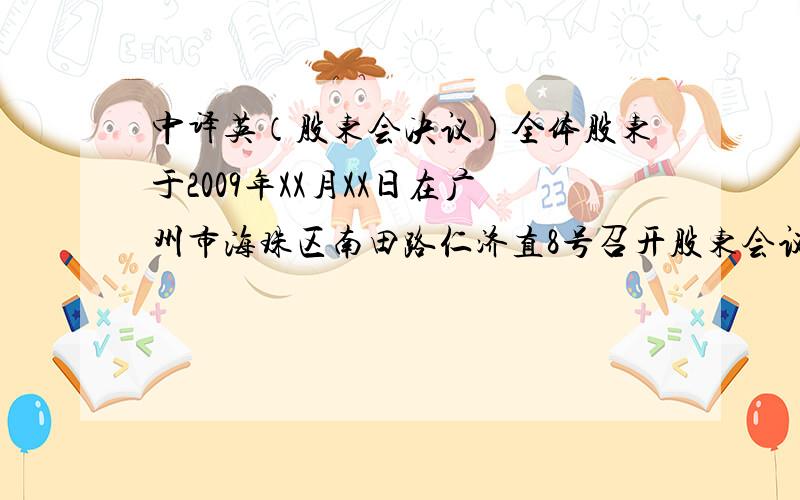 中译英（股东会决议）全体股东于2009年XX月XX日在广州市海珠区南田路仁济直8号召开股东会议,本次会议由出资最多的股东召集和主持,并形成决议如下：    一、成立清算组    二、在报纸发布