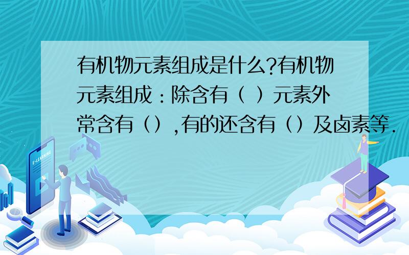 有机物元素组成是什么?有机物元素组成：除含有（ ）元素外常含有（）,有的还含有（）及卤素等.