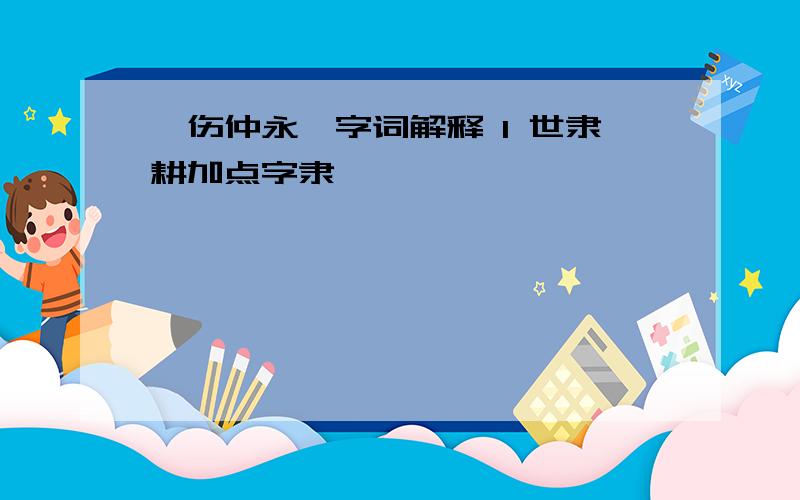 《伤仲永》字词解释 1 世隶耕加点字隶