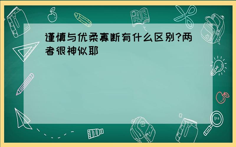 谨慎与优柔寡断有什么区别?两者很神似耶