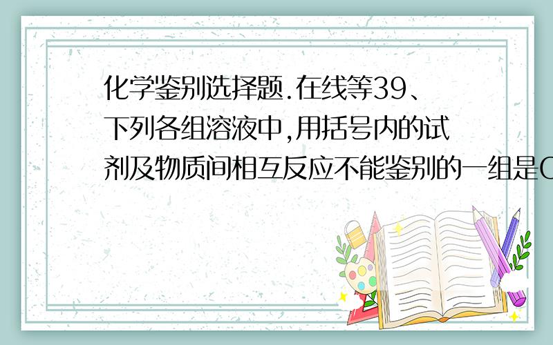 化学鉴别选择题.在线等39、下列各组溶液中,用括号内的试剂及物质间相互反应不能鉴别的一组是C  NH4Br K2CO3 NaI CaCl2 （AgNO3溶液）D  (NH4)3PO4 NaBr CuSO4 AlCl3 （KOH溶液）C. 是因为K2CO3和CaCl2无法鉴