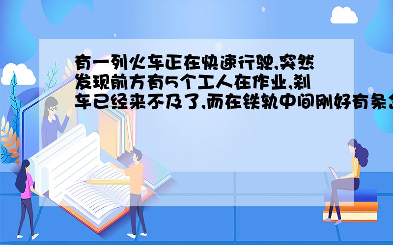 有一列火车正在快速行驶,突然发现前方有5个工人在作业,刹车已经来不及了,而在铁轨中间刚好有条岔路,但岔路上有个人在休息,如果火车变道他必死无疑,时间紧迫,到底是牺牲5个人还是牺牲1