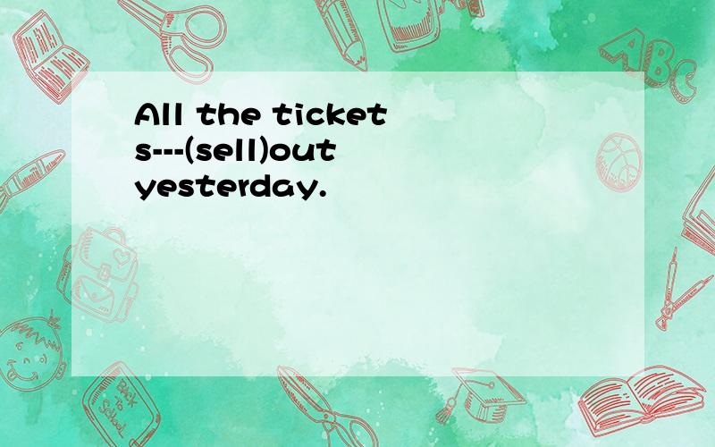 All the tickets---(sell)out yesterday.