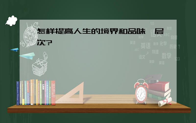 怎样提高人生的境界和品味、层次?