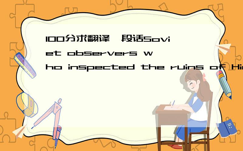 100分求翻译一段话Soviet observers who inspected the ruins of Hiroshima and Nagasaki, as well as those who witnessed the 1946 Bikini tests, found the power of the new weapon awesome, but they did not regard it as so powerful as to render war it