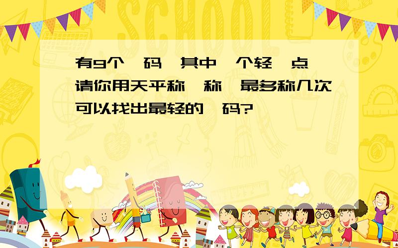 有9个砝码,其中一个轻一点,请你用天平称一称,最多称几次可以找出最轻的砝码?