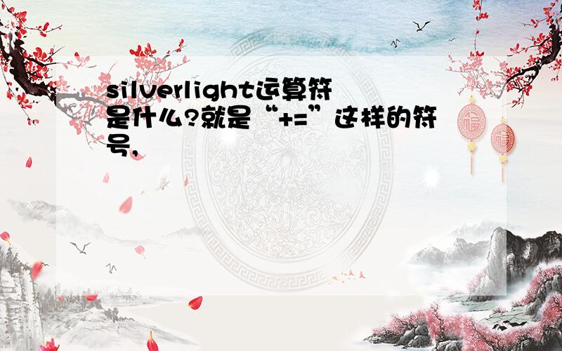 silverlight运算符是什么?就是“+=”这样的符号,