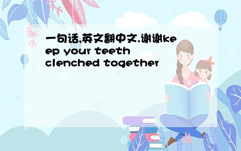 一句话,英文翻中文.谢谢keep your teeth clenched together