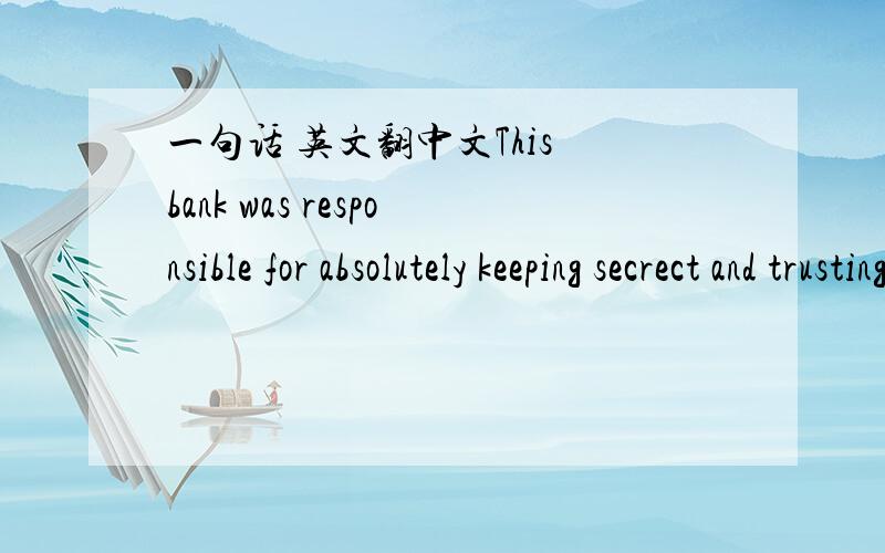 一句话 英文翻中文This bank was responsible for absolutely keeping secrect and trusting forever.主要是trusting forever是银行值得永远信任还是户主？