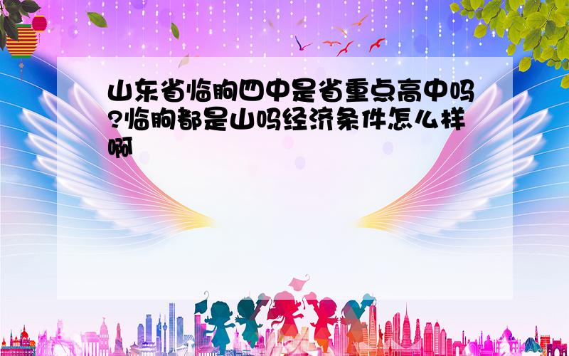 山东省临朐四中是省重点高中吗?临朐都是山吗经济条件怎么样啊