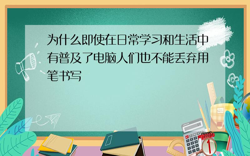 为什么即使在日常学习和生活中有普及了电脑人们也不能丢弃用笔书写