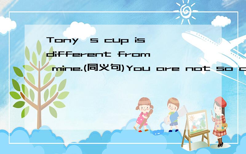 Tony's cup is different from mine.(同义句)You are not so careful as your brother.(同义句)He runs faster than any other boy in his class.(同义句)