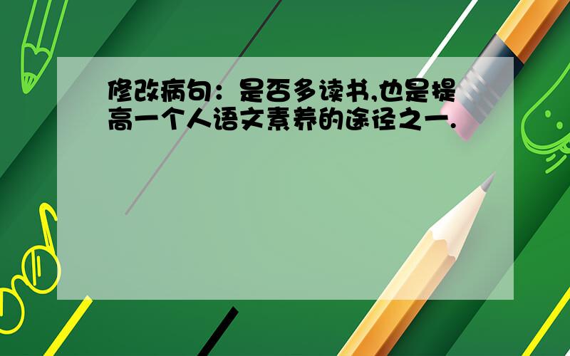 修改病句：是否多读书,也是提高一个人语文素养的途径之一.