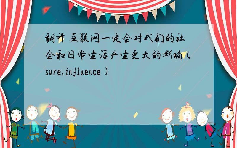 翻译 互联网一定会对我们的社会和日常生活产生更大的影响（sure,influence)