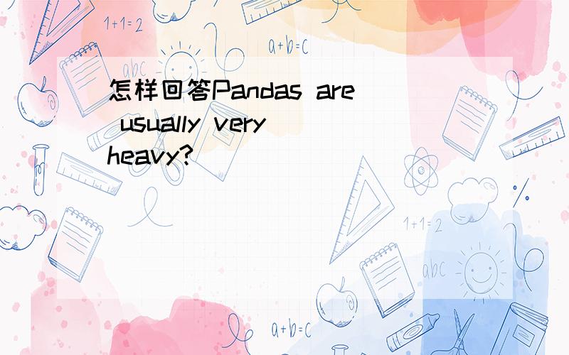 怎样回答Pandas are usually very heavy?