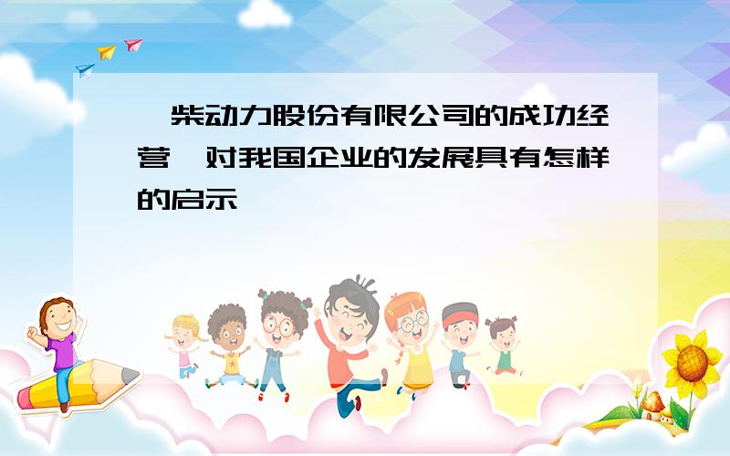 潍柴动力股份有限公司的成功经营,对我国企业的发展具有怎样的启示