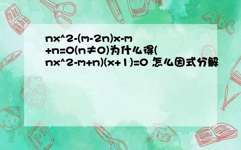 nx^2-(m-2n)x-m+n=0(n≠0)为什么得(nx^2-m+n)(x+1)=0 怎么因式分解