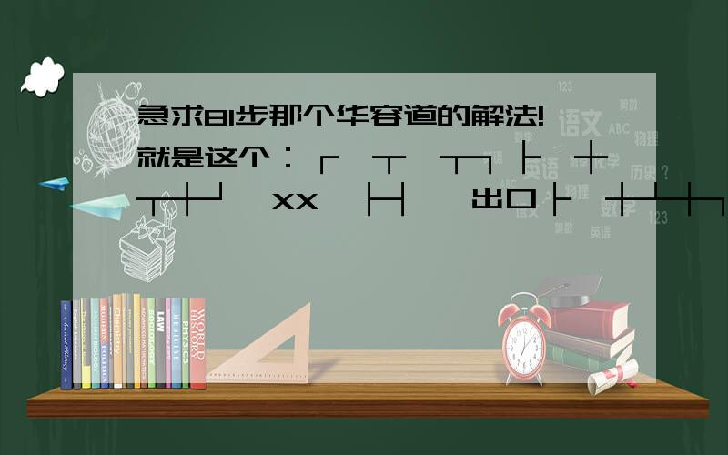 急求81步那个华容道的解法!就是这个：┌—┬—┬┐├—┼┬┼┘│XX│├┤ →出口├—┼┴┼┐└—┴—┴┘最少需要81步……我都冒金星了……好像用制表符画的不太好看,还是用图片的