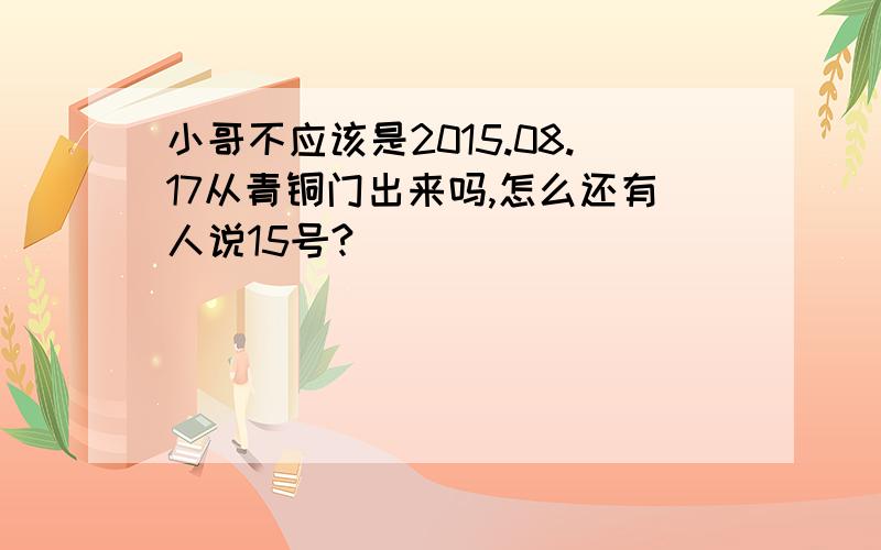 小哥不应该是2015.08.17从青铜门出来吗,怎么还有人说15号?