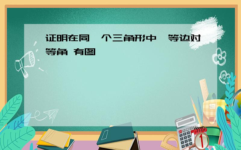 证明在同一个三角形中,等边对等角 有图