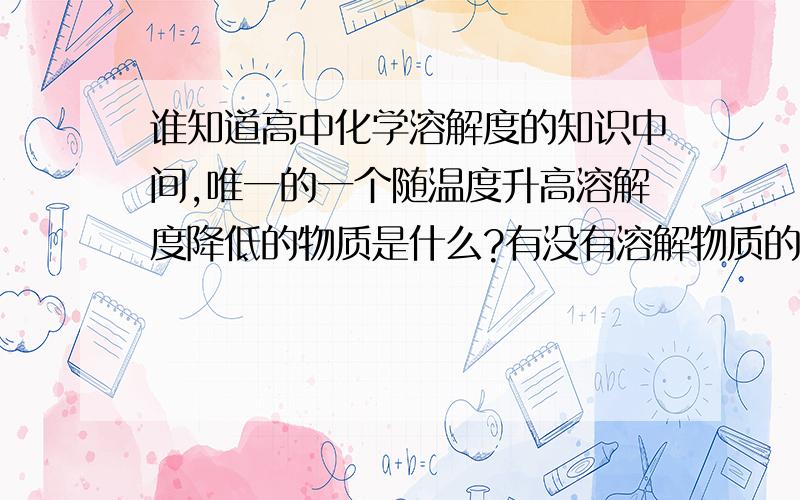 谁知道高中化学溶解度的知识中间,唯一的一个随温度升高溶解度降低的物质是什么?有没有溶解物质的溶解度图