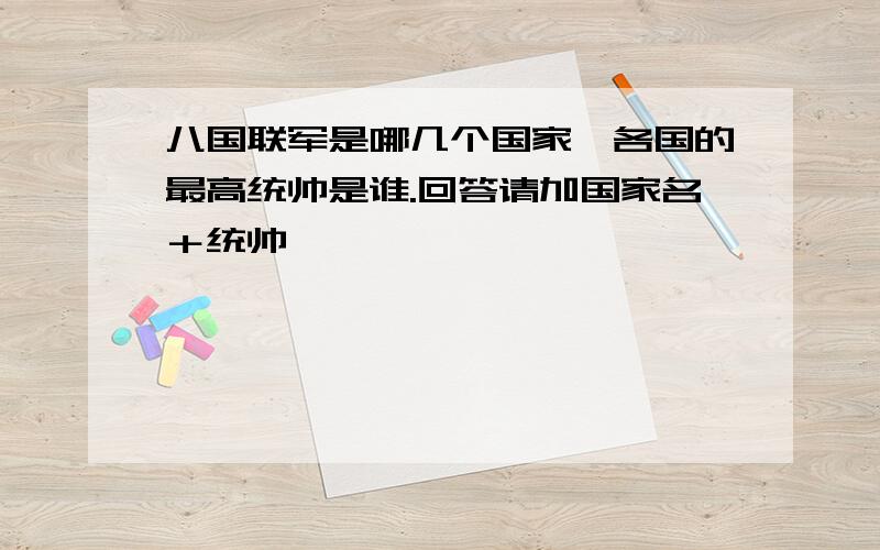 八国联军是哪几个国家,各国的最高统帅是谁.回答请加国家名＋统帅