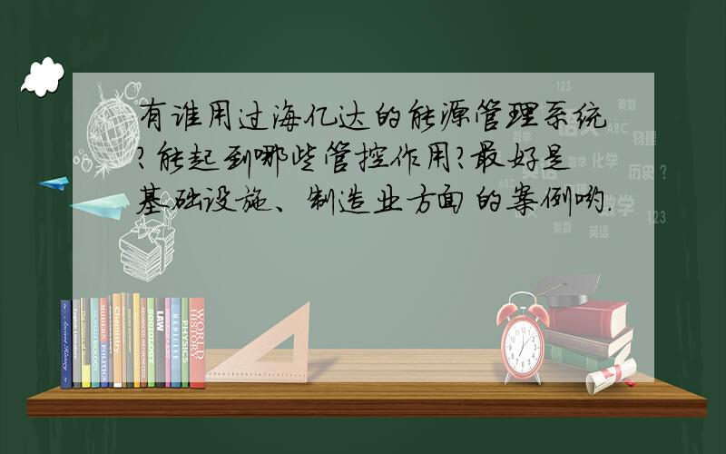 有谁用过海亿达的能源管理系统?能起到哪些管控作用?最好是基础设施、制造业方面的案例哟.