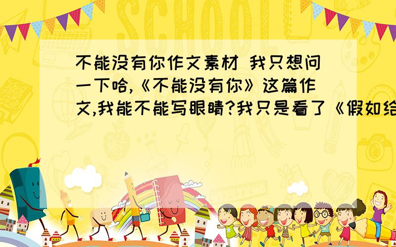 不能没有你作文素材 我只想问一下哈,《不能没有你》这篇作文,我能不能写眼睛?我只是看了《假如给我三天光明》有所感触