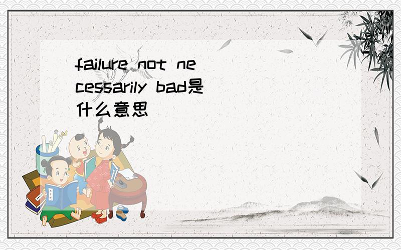 failure not necessarily bad是什么意思