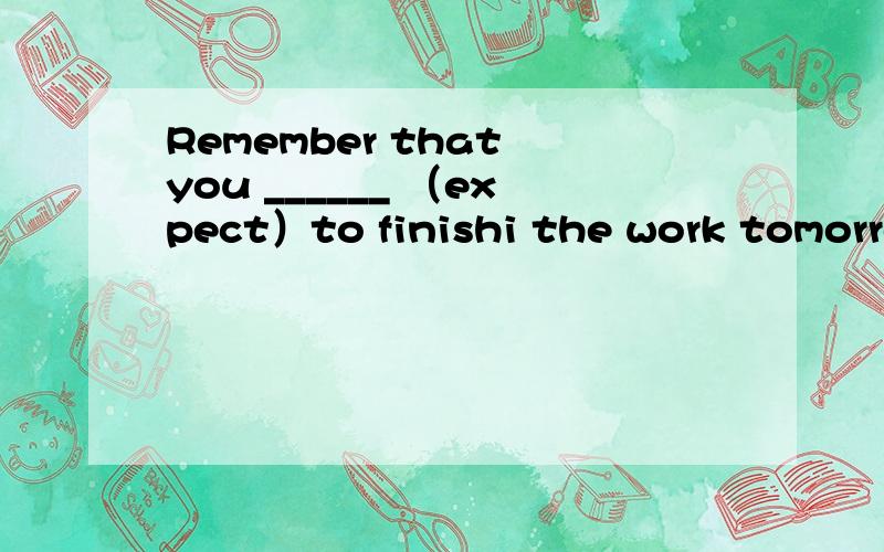 Remember that you ______ （expect）to finishi the work tomorrow.你认识那个今晚要给我们做演讲的人吗?____________________（翻译句子）Remember that you ______ （expect）to finishi the work tomorrow.理由是什么?