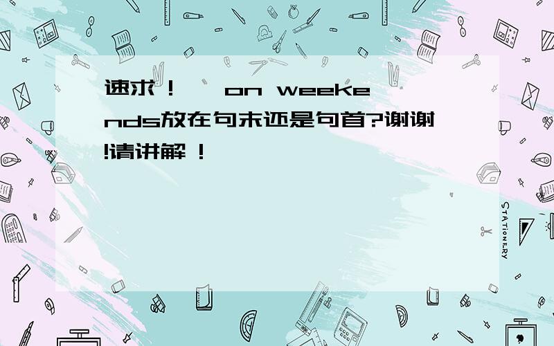 速求 !……on weekends放在句末还是句首?谢谢!请讲解 !